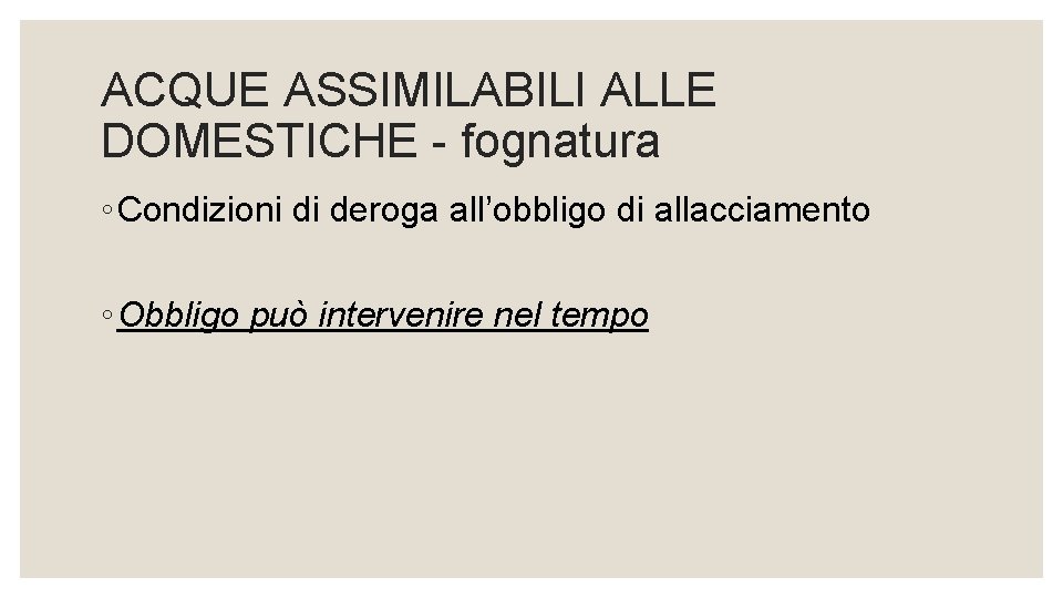 ACQUE ASSIMILABILI ALLE DOMESTICHE - fognatura ◦ Condizioni di deroga all’obbligo di allacciamento ◦