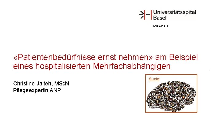 Medizin 5. 1 «Patientenbedürfnisse ernst nehmen» am Beispiel eines hospitalisierten Mehrfachabhängigen Christine Jaiteh, MSc.