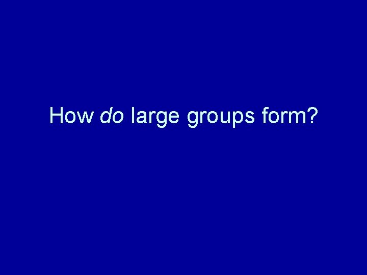 How do large groups form? 