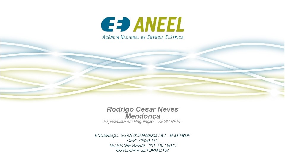 Rodrigo Cesar Neves Mendonça Especialista em Regulação – SFG/ANEEL ENDEREÇO: SGAN 603 Módulos I Rodrigo Cesar Neves Mendonça Especialista em Regulação – SFG/ANEEL ENDEREÇO: SGAN 603 Módulos I