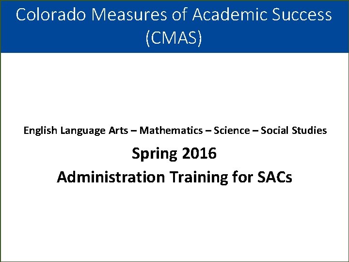 Colorado Measures of Academic Success (CMAS) English Language Arts – Mathematics – Science –