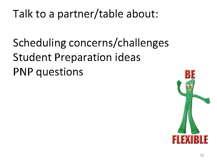 Talk to a partner/table about: Scheduling concerns/challenges Student Preparation ideas PNP questions 50 