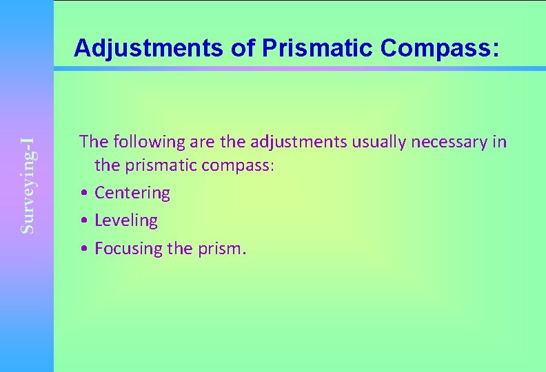 Surveying-I Adjustments of Prismatic Compass: The following are the adjustments usually necessary in the