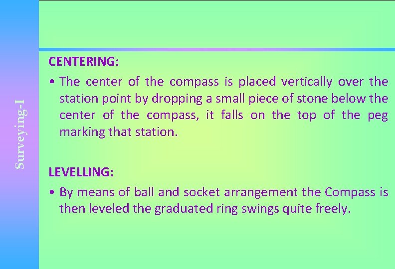 Surveying-I CENTERING: • The center of the compass is placed vertically over the station