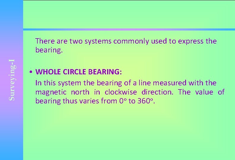 Surveying-I There are two systems commonly used to express the bearing. • WHOLE CIRCLE