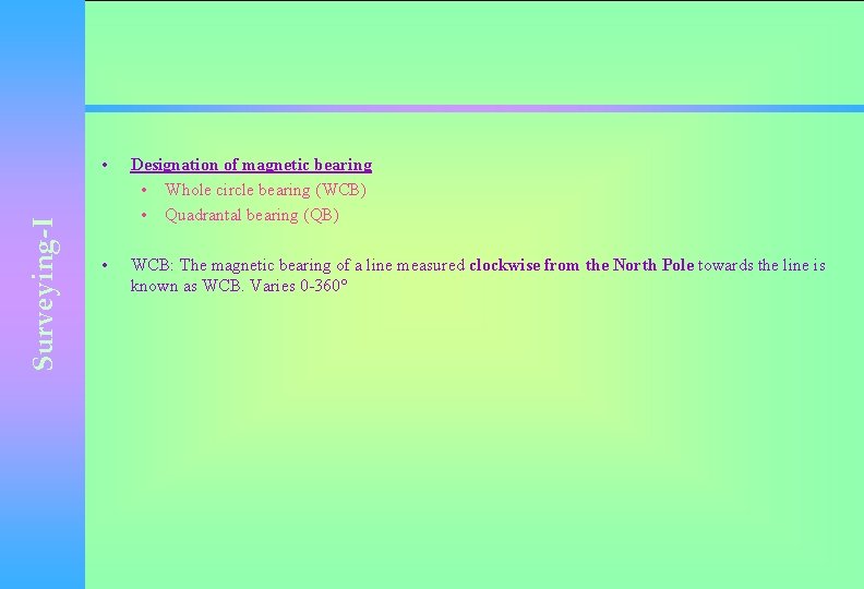 Surveying-I • Designation of magnetic bearing • Whole circle bearing (WCB) • Quadrantal bearing