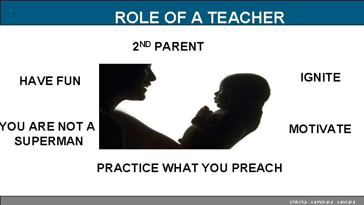 ROLE OF A TEACHER 2 ND PARENT HAVE FUN IGNITE YOU ARE NOT A