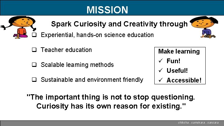 MISSION Spark Curiosity and Creativity through q Experiential, hands-on science education q Teacher education