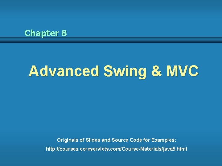 Chapter 8 Advanced Swing & MVC Originals of Slides and Source Code for Examples: