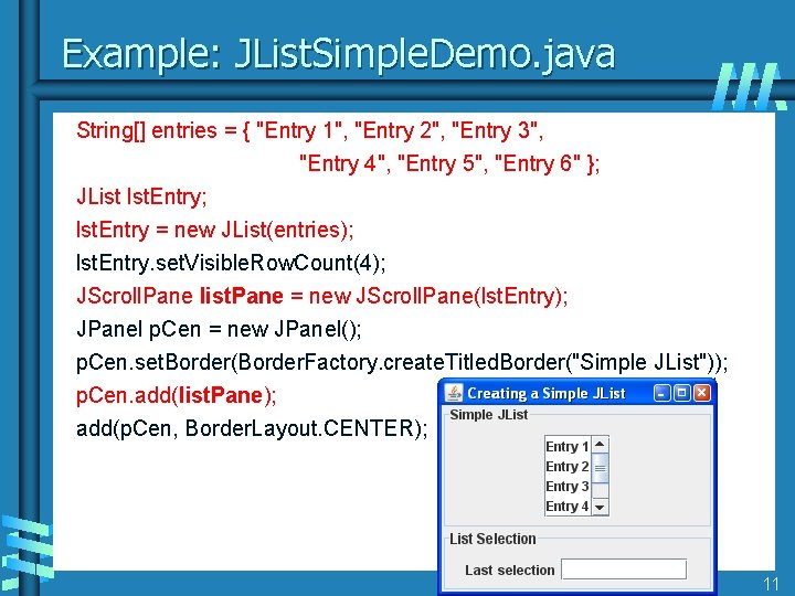 Example: JList. Simple. Demo. java String[] entries = { "Entry 1", "Entry 2", "Entry