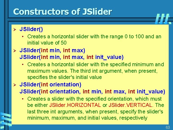 Constructors of JSlider Ø JSlider() • Creates a horizontal slider with the range 0