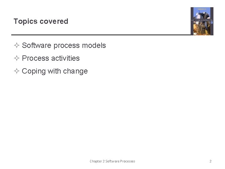 Topics covered ² Software process models ² Process activities ² Coping with change Chapter Topics covered ² Software process models ² Process activities ² Coping with change Chapter