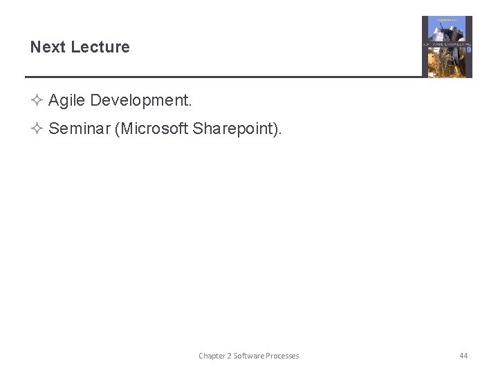 Next Lecture ² Agile Development. ² Seminar (Microsoft Sharepoint). Chapter 2 Software Processes 44 Next Lecture ² Agile Development. ² Seminar (Microsoft Sharepoint). Chapter 2 Software Processes 44