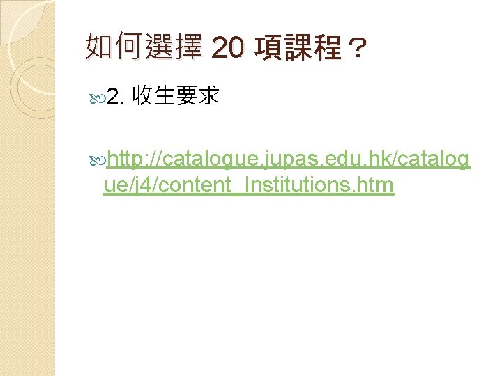 如何選擇 20 項課程？ 2. 收生要求 http: //catalogue. jupas. edu. hk/catalog ue/j 4/content_Institutions. htm 