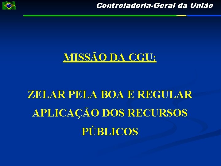 Controladoria-Geral da União MISSÃO DA CGU: ZELAR PELA BOA E REGULAR APLICAÇÃO DOS RECURSOS