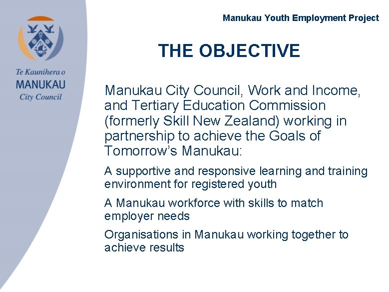 Manukau Youth Employment Project THE OBJECTIVE • Manukau City Council, Work and Income, and