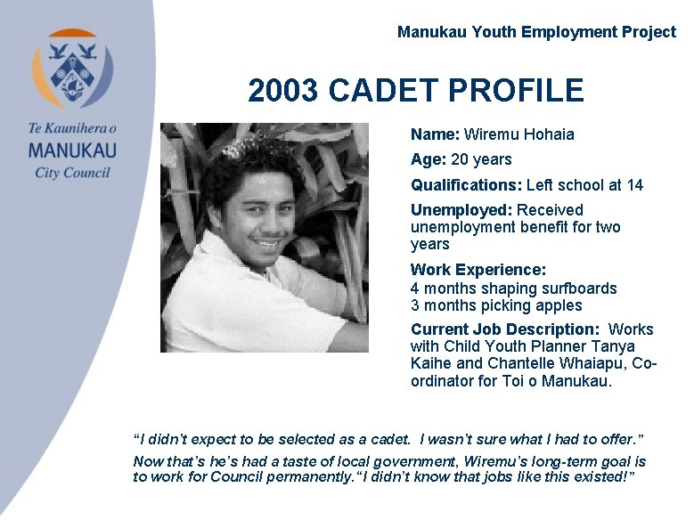 Manukau Youth Employment Project 2003 CADET PROFILE • Name: Wiremu Hohaia • Age: 20