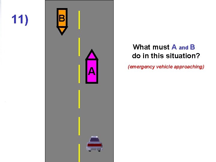 11) B What must A and B do in this situation? A (emergency vehicle