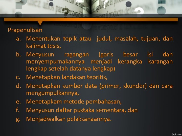 Prapenulisan a. Menentukan topik atau judul, masalah, tujuan, dan kalimat tesis, b. Menyusun ragangan