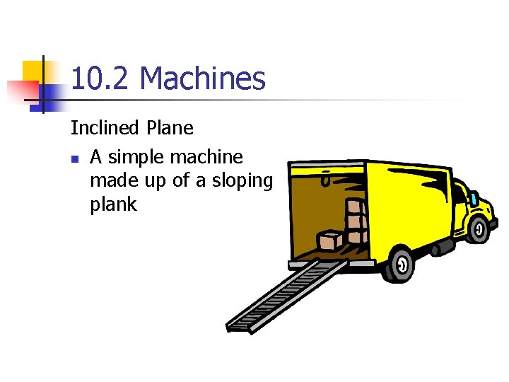 10. 2 Machines Inclined Plane n A simple machine made up of a sloping
