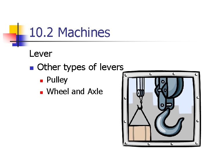 10. 2 Machines Lever n Other types of levers n n Pulley Wheel and