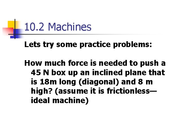 10. 2 Machines Lets try some practice problems: How much force is needed to