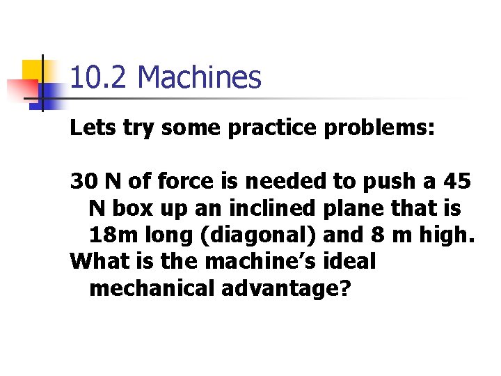 10. 2 Machines Lets try some practice problems: 30 N of force is needed