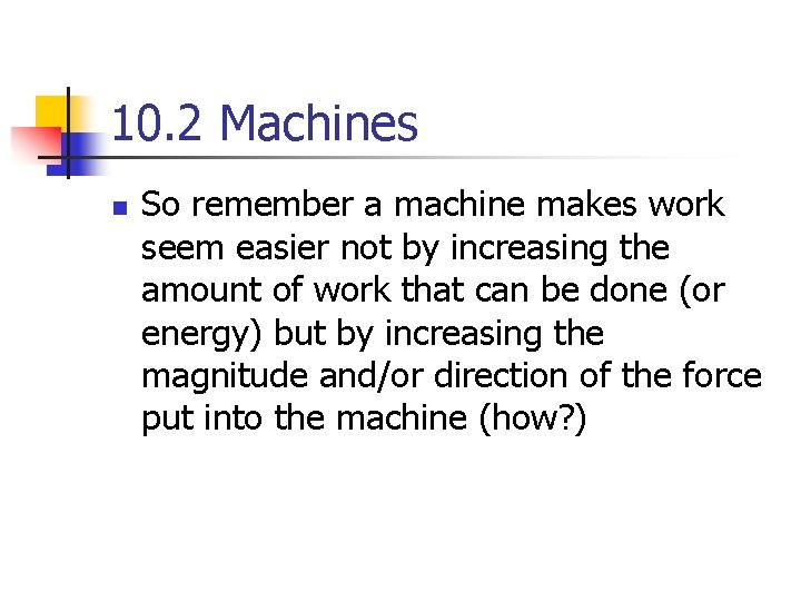10. 2 Machines n So remember a machine makes work seem easier not by