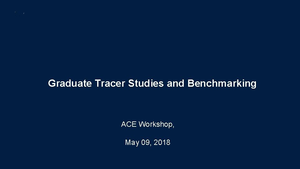 Graduate Tracer Studies and Benchmarking ACE Workshop, May 09, 2018 