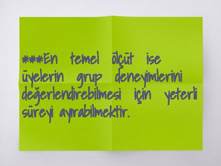 ***En temel ölçüt ise üyelerin grup deneyimlerini değerlendirebilmesi için yeterli süreyi ayırabilmektir. 