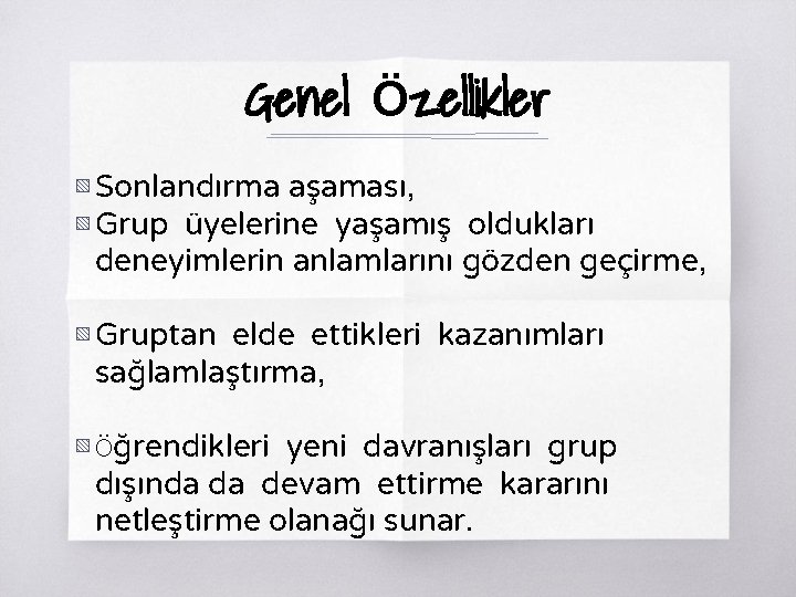 Genel Özellikler ▧ Sonlandırma aşaması, ▧ Grup üyelerine yaşamış oldukları deneyimlerin anlamlarını gözden geçirme,