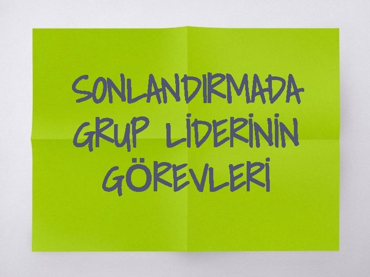 SONLANDIRMADA GRUP LİDERİNİN GÖREVLERİ 