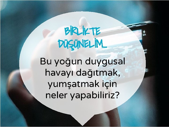 BİRLİKTE DÜŞÜNELİM… Bu yoğun duygusal havayı dağıtmak, yumşatmak için neler yapabiliriz? 