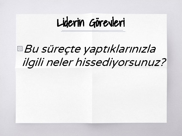 Liderin Görevleri ▧ Bu süreçte yaptıklarınızla ilgili neler hissediyorsunuz? 