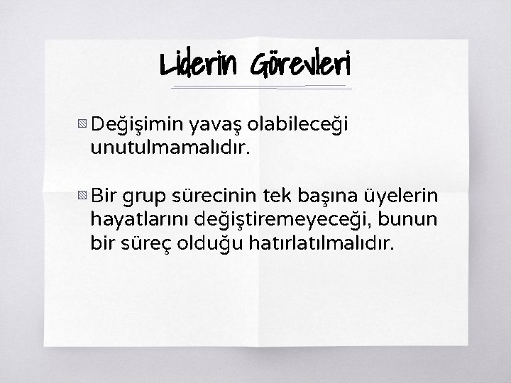 Liderin Görevleri ▧ Değişimin yavaş olabileceği unutulmamalıdır. ▧ Bir grup sürecinin tek başına üyelerin