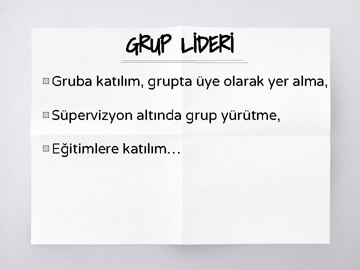 GRUP LİDERİ ▧ Gruba katılım, grupta üye olarak yer alma, ▧ Süpervizyon altında grup