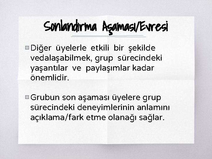 Sonlandırma Aşaması/Evresi ▧ Diğer üyelerle etkili bir şekilde vedalaşabilmek, grup sürecindeki yaşantılar ve paylaşımlar