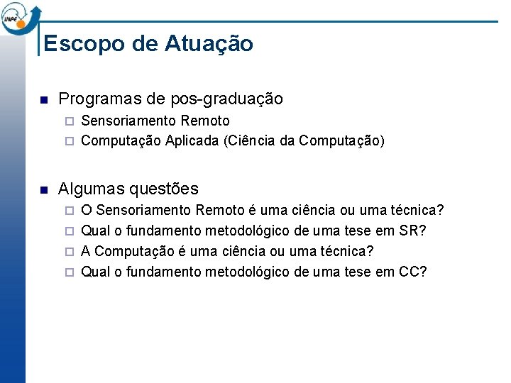 Escopo de Atuação n Programas de pos-graduação Sensoriamento Remoto ¨ Computação Aplicada (Ciência da