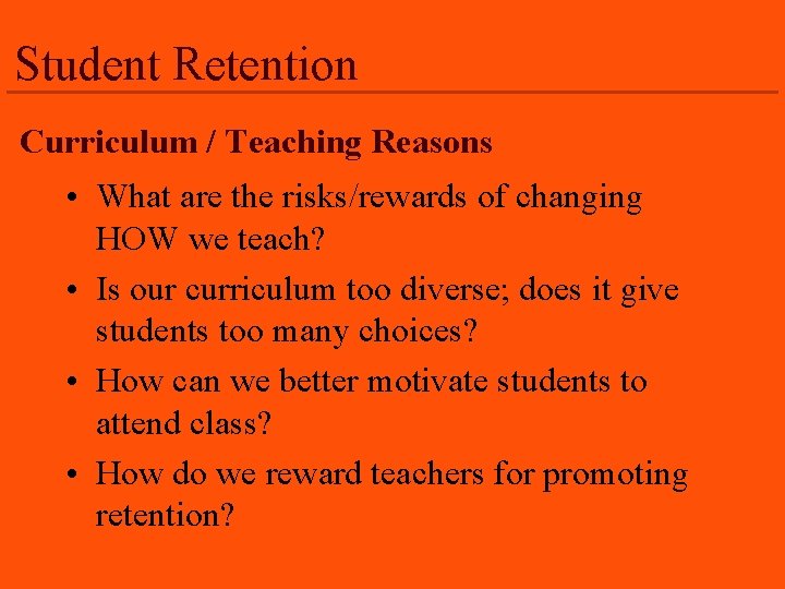 Student Retention Curriculum / Teaching Reasons • What are the risks/rewards of changing HOW