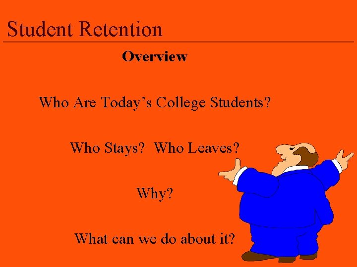 Student Retention Overview Who Are Today’s College Students? Who Stays? Who Leaves? Why? What