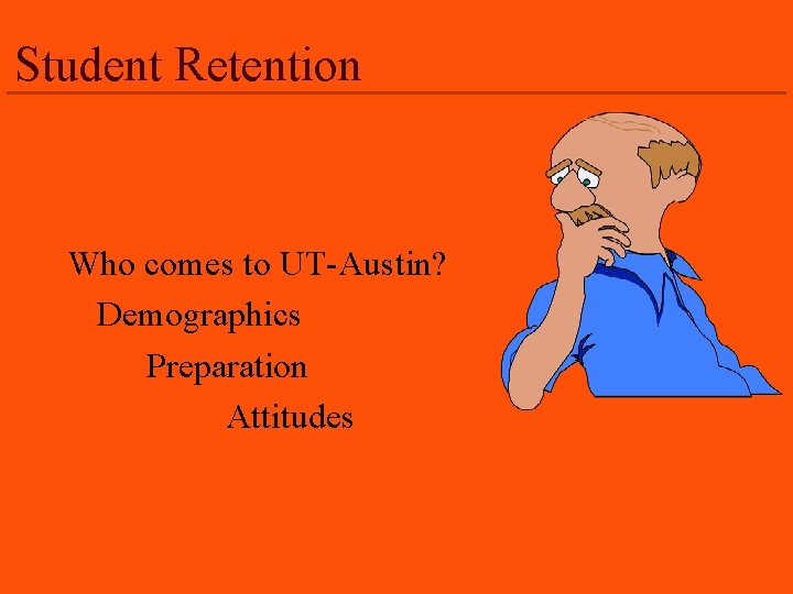 Student Retention Who comes to UT-Austin? Demographics Preparation Attitudes 