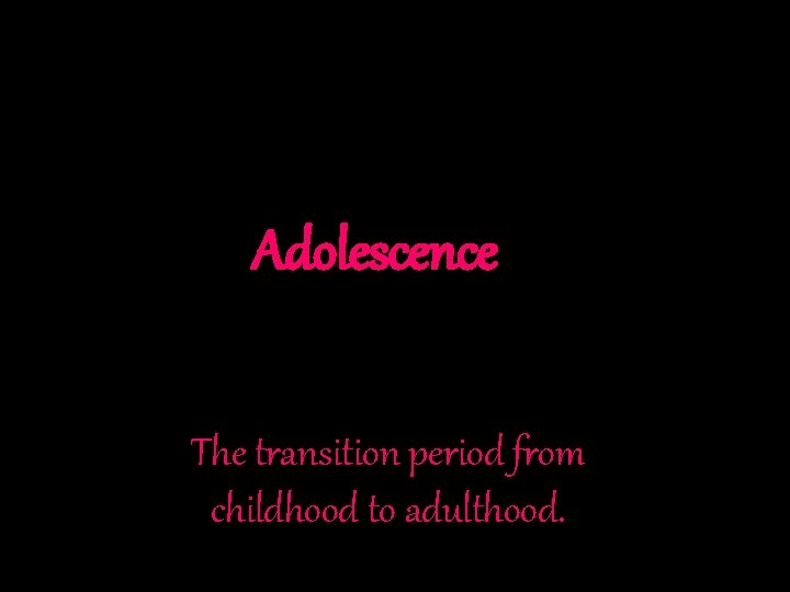 Adolescence The transition period from childhood to adulthood. 