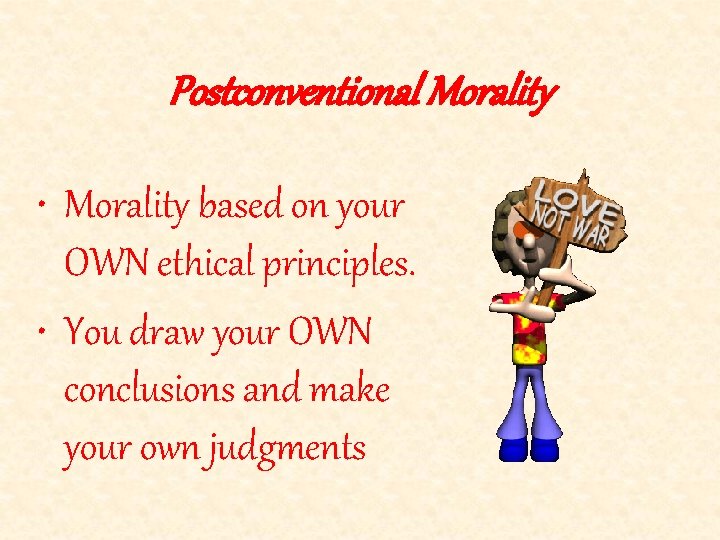 Postconventional Morality • Morality based on your OWN ethical principles. • You draw your