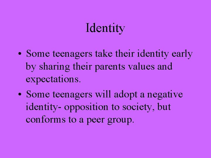 Identity • Some teenagers take their identity early by sharing their parents values and