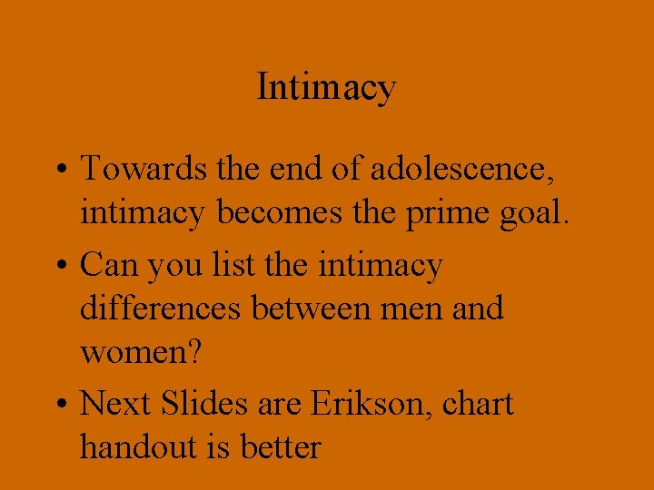 Intimacy • Towards the end of adolescence, intimacy becomes the prime goal. • Can