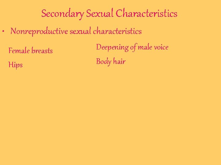 Secondary Sexual Characteristics • Nonreproductive sexual characteristics Female breasts Hips Deepening of male voice