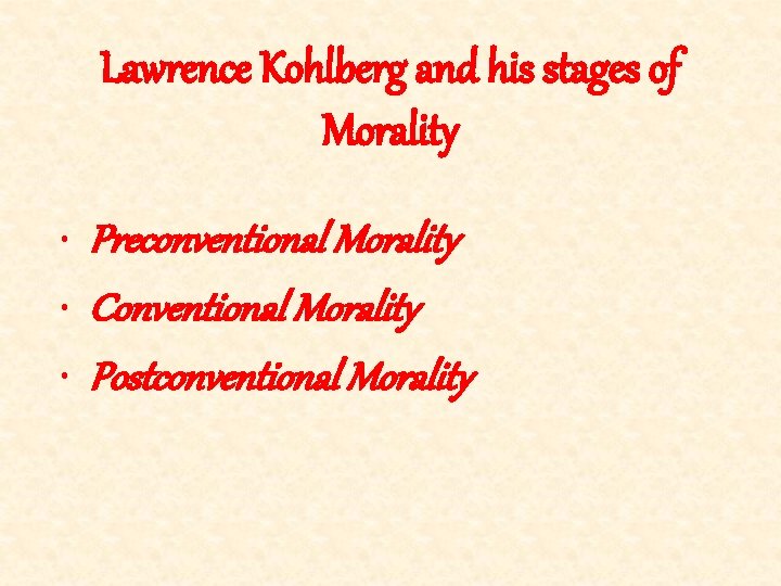 Lawrence Kohlberg and his stages of Morality • Preconventional Morality • Conventional Morality •