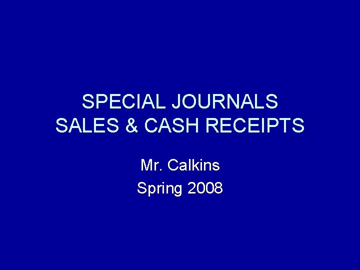 SPECIAL JOURNALS SALES & CASH RECEIPTS Mr. Calkins Spring 2008 