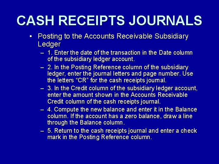 CASH RECEIPTS JOURNALS • Posting to the Accounts Receivable Subsidiary Ledger – 1. Enter