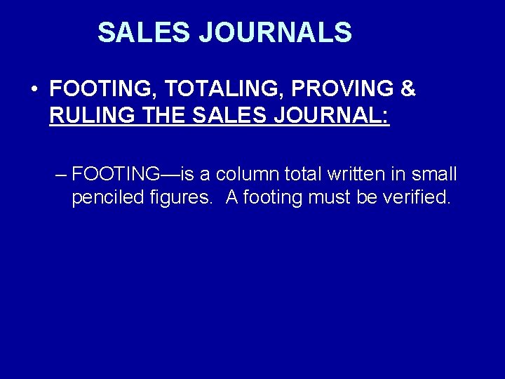 SALES JOURNALS • FOOTING, TOTALING, PROVING & RULING THE SALES JOURNAL: – FOOTING—is a